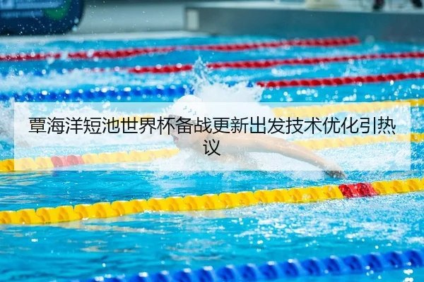 覃海洋短池世界杯备战更新出发技术优化引热议
